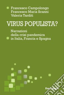 Virus populista? Narrazioni della crisi pandemica in Italia, Francia e Spagna libro di Campolongo Francesco; Tarditi Valeria; Scanni Francesco Maria