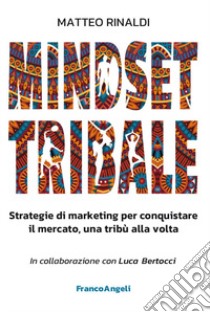 Mindset tribale. Strategie di marketing per conquistare le tribù una alla volta libro di Rinaldi Matteo