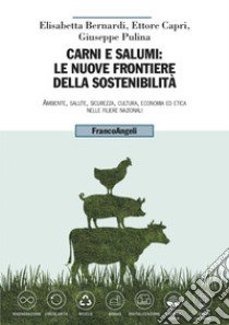 Carni e salumi: le nuove frontiere della sostenibilità. Ambiente, salute, sicurezza, cultura, economia ed etica nelle filiere nazionali libro di Bernardi Elisabetta; Capri Ettore; Pulina Giuseppe