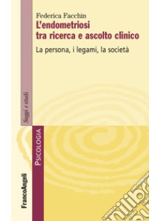 L'endometriosi tra ricerca e ascolto clinico. La persona, i legami, la società libro di Facchin Federica