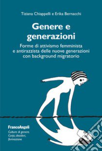 Genere e generazioni. Forme di attivismo femminista e antirazzista delle nuove generazioni con background migratorio libro di Chiappelli Tiziana; Bernacchi Erika