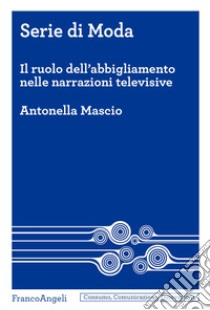 Serie di moda. Il ruolo dell'abbigliamento nelle narrazioni televisive libro di Mascio Antonella