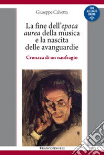 La fine dell'epoca aurea della musica e la nascita delle avanguardie. Cronaca di un naufragio. Con Contenuto digitale per download e accesso on line libro di Calvetta Giuseppe