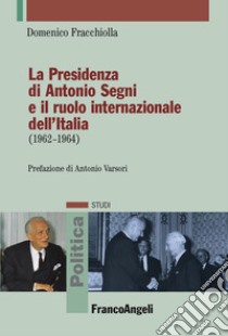 La presidenza di Antonio Segni e il ruolo internazionale dell'Italia (1962-1964) libro di Fracchiolla Domenico