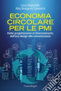 Economia circolare per le PMI. Dalla progettazione ai finanziamenti, dall'eco-design alla comunicazione libro di Bajardelli Laura; Bolognini Cobianchi Aldo