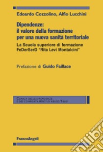 Dipendenze: il valore della formazione per una nuova sanità territoriale. La Scuola superiore di formazione FeDerSerD «Rita Levi Montalcini» libro di Cozzolino Edoardo; Lucchini Alfio