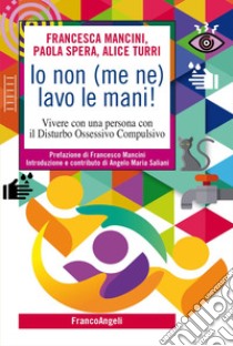 Io non (me ne) lavo le mani! Vivere con una persona con il Disturbo Ossessivo Compulsivo libro di Mancini Francesca; Spera Paola; Turri Alice