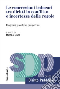 Le concessioni balneari tra diritti in conflitto e incertezze delle regole. Progressi, problemi, prospettive libro di Gnes Matteo