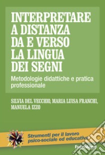 Interpretare a distanza da e verso la lingua dei segni. Metodologie didattiche e pratica professionale libro di Del Vecchio Silvia; Franchi Maria Luisa; Izzo Manuela