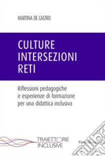 Culture, intersezioni, reti. Riflessioni pedagogiche e esperienze di formazione per una didattica inclusiva libro di De Castro Martina