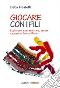 Giocare con i fili. Esplorare, sperimentare, creare seguendo Bruno Munari libro di Restelli Beba