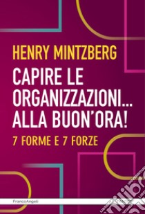 Capire le organizzazioni. Alla buon'ora! 7 forme e 7 forze libro di Mintzberg Henry