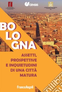 Bologna. Assetti, prospettive e inquietudini di una città matura libro di CENSIS
