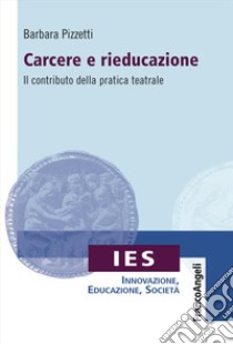 Carcere e rieducazione. Il contributo della pratica teatrale libro di Pizzetti Barbara