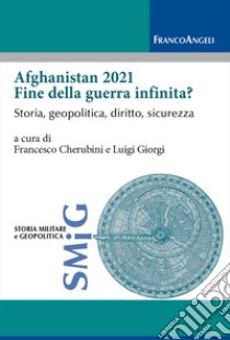 Afghanistan 2021 fine della guerra infinita? Storia, geopolitica, diritto, sicurezza libro di Cherubini F. (cur.); Giorgi L. (cur.)