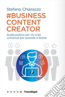 Business content creator. Guida pratica per chi crea contenuti per aziende e brand libro di Chiarazzo Stefano