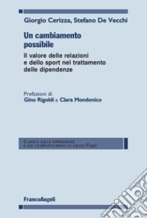 Un cambiamento possibile. Il valore delle relazioni e dello sport nel trattamento delle dipendenze libro di Cerizza Giorgio; De Vecchi Stefano