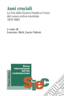 Anni cruciali. La fine della Guerra fredda e l'inizio del nuovo ordine mondiale 1975-1983 libro di Meli L. (cur.); Valent L. (cur.)