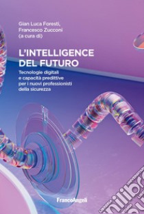 Intelligence del futuro. Tecnologie digitali e capacità predittive per i nuovi professionisti della sicurezza libro di Zucconi F. (cur.); Foresti G. L. (cur.)