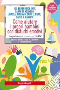 Come aiutare i propri bambini con disturbi emotivi. Un quaderno di lavoro con l'UP-C libro di Ehrenreich-May Jill; Kennedy Sarah M.; Sherman Jamie A.; Mori G. (cur.); Bertini C. (cur.)