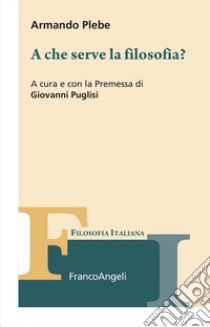 A che serve la filosofia? libro di Plebe Armando; Puglisi G. (cur.)