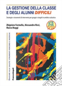 La gestione della classe e degli alunni difficili. Strategie e strumenti di intervento per gruppi e singoli in ambito scolastico libro di Formella Zbigniew; Ricci Alessandro; Maggi Marco