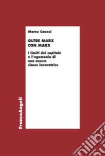 Oltre Marx con Marx. I limiti del capitale e l'egemonia di una nuova classe lavoratrice libro di Canesi Marco