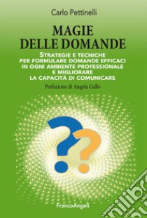 Magie delle domande. Strategie e tecniche per formulare domande efficaci in ogni ambiente professionale e migliorare la capacità di comunicare libro di Pettinelli Carlo