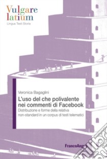 L'uso del che polivalente nei commenti di Facebook. Distribuzione e forme della relativa non-standard in un corpus di testi telematici libro di Bagaglini Veronica