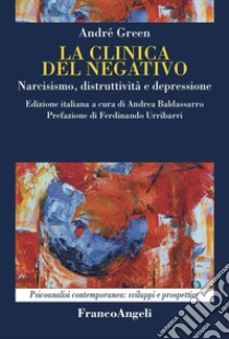 La clinica del negativo. Narcisismo, distruttività e depressione libro di Green André; Baldassarro A. (cur.)