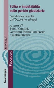 Follia e imputabilità nelle perizie giudiziarie. Casi clinici e ricerche dall'Ottocento ad oggi libro di Contini P. (cur.); Lombardo G. P. (cur.); Sinatra M. (cur.)