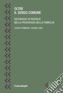 Oltre il senso comune. Un viaggio di ricerca nella pedagogia della famiglia libro di Formenti Laura; Cino Davide