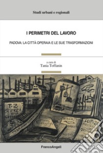 I perimetri del lavoro. Padova: la città operaia e le sue trasformazioni libro di Toffanin T. (cur.)