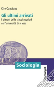 Gli ultimi arrivati. I giovani delle classi popolari nell'università di massa libro di Cangiano Ciro