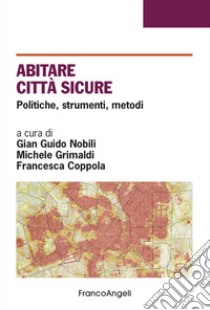 Abitare città sicure. Politiche, strumenti, metodi libro di Nobili G. G. (cur.); Grimaldi M. (cur.); Coppola F. (cur.)