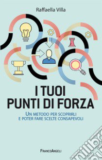 I tuoi punti di forza. Un metodo per scoprirli e poter fare scelte consapevoli libro di Villa Raffaella