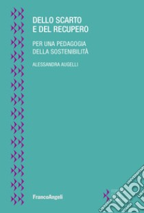 Dello scarto e del recupero. Per una pedagogia della sostenibilità libro di Augelli Alessandra