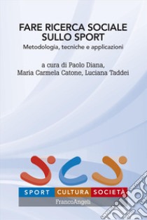 Fare ricerca sociale sullo sport. Metodologia, tecniche e applicazioni libro di Diana P. (cur.); Catone M. C. (cur.); Taddei L. (cur.)