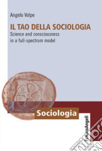 Il Tao della sociologia. Science and consciousness in a full-spectrum model libro di Volpe Angelo