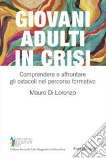 Giovani adulti in crisi. Comprendere e affrontare gli ostacoli nel percorso formativo libro di Di Lorenzo Mauro