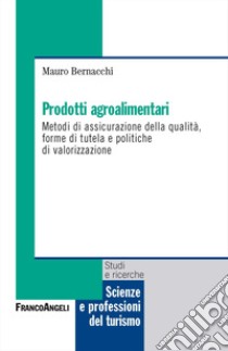 Prodotti agroalimentari. Metodi di assicurazione della qualità, forme di tutela e politiche di valorizzazione libro di Bernacchi Mauro