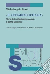 «Il cittadino d'Italia». Storia delle cittadinanze onorarie a Benito Mussolini libro di Borri Michelangelo