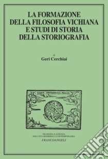 La formazione della filosofia vichiana e studi di storia della storiografia libro di Cerchiai Geri