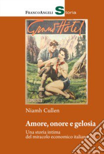 Amore, onore e gelosia. Una storia intima del miracolo economico italiano libro di Cullen Niamh