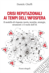 Crisi reputazionali ai tempi dell'infosfera. Il modello di risposta: teoria, tecniche, strategie, strumenti e il ruolo dell'IA libro di Chieffi Daniele