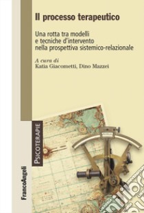 Il processo terapeutico. Una rotta tra modelli e tecniche d'intervento nella prospettiva sistemico-relazionale libro di Giacometti K. (cur.); Mazzei D. (cur.)