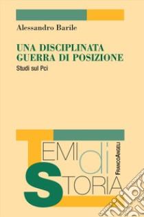 Una disciplinata guerra di posizione. Studi sul Pci libro di Barile Alessandro