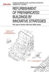 Refurbishment of prefabricated buildings by innovative strategies. The case of Soviet I-464 an I-464A series libro di Bertolazzi Angelo; Croatto Giorgio; Turrini Umberto