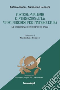 Postcolonialismo e intersezionalità: nuovi percorsi per l'intercultura. La cittadinanza come banco di prova libro di Nanni Antonio; Fucecchi Antonella