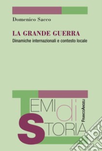 La Grande guerra. Dinamiche internazionali e contasto locale libro di Sacco Domenico